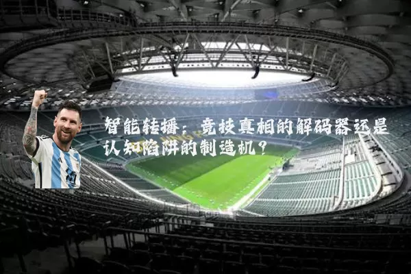 智能转播:竞技真相的解码器还是认知陷阱的制造机?