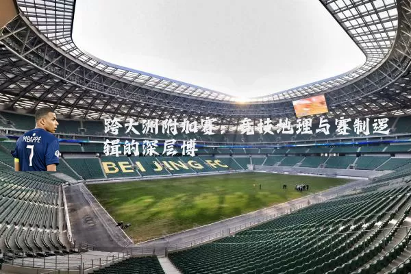 跨大洲附加赛：竞技地理与赛制逻辑的深层博弈