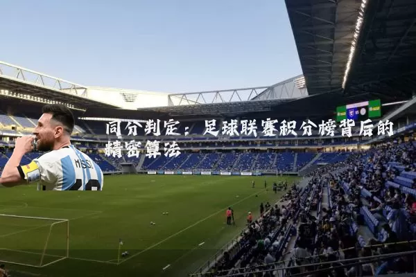同分判定:足球联赛积分榜背后的精密算法