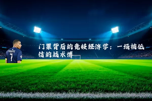 门票背后的竞技经济学:一场被低估的战术博弈