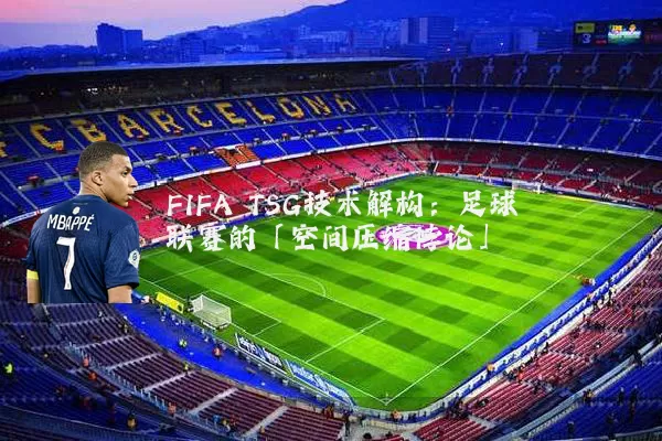 FIFA TSG技术解构:足球联赛的「空间压缩悖论」