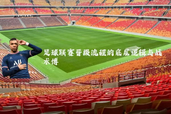 足球联赛晋级流程的底层逻辑与战术博弈