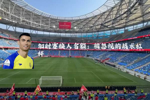 加时赛换人名额:被忽视的战术杠杆