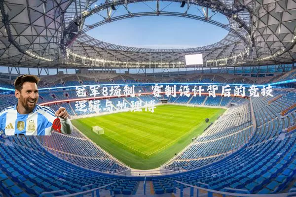 冠军8场制:赛制设计背后的竞技逻辑与地理博弈