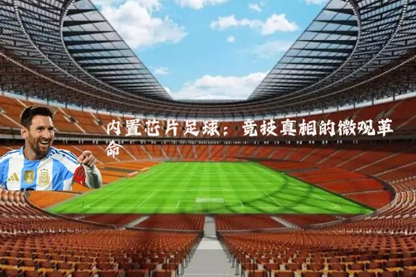 内置芯片足球:竞技真相的微观革命