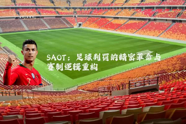 SAOT:足球判罚的精密革命与赛制逻辑重构