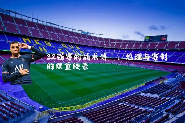 32强赛的战术博弈:地理与赛制的双重绞杀