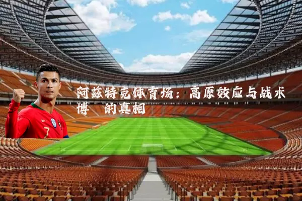 阿兹特克体育场:高原效应与战术博弈的真相