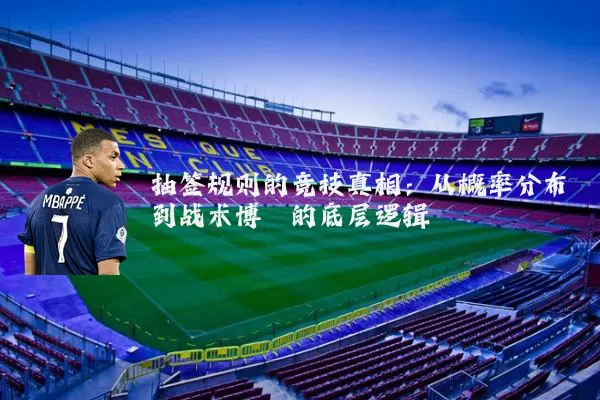抽签规则的竞技真相：从概率分布到战术博弈的底层逻辑