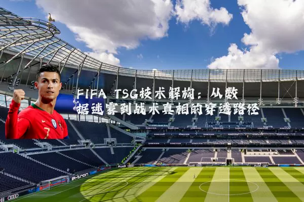 FIFA TSG技术解构：从数据迷雾到战术真相的穿透路径