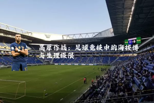 高原作战：足球竞技中的海拔博弈与生理极限