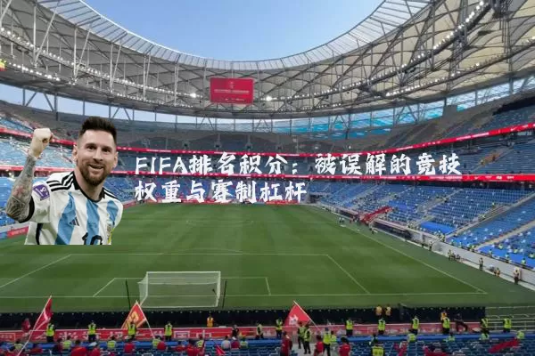 FIFA排名积分:被误解的竞技权重与赛制杠杆